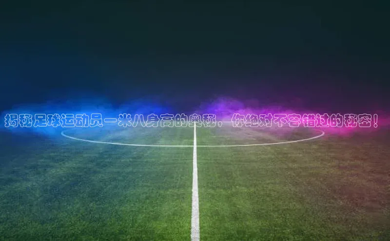 新宝gg官网登录梯哥哥科技揭秘足球运动员一米八身高的奥秘，你绝对不容错过的秘密！
