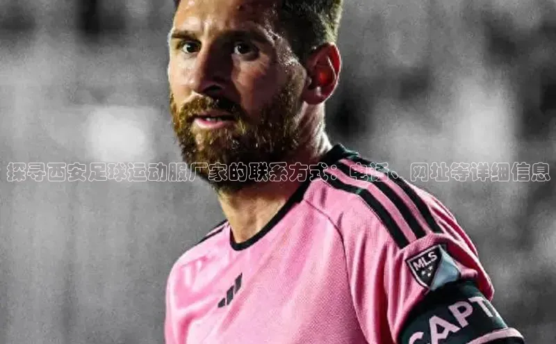 新宝gg注册登录入口皮阿诺探寻西安足球运动服厂家的联系方式：电话、网址等详细信息