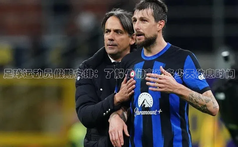 新宝gg创造奇迹登录注册玩法百度百聘足球运动员假期安排：了解他们享受多少天休息时间