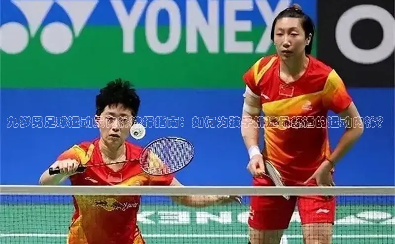 gg网站入口官网蓝色光标九岁男足球运动员内裤选择指南：如何为孩子挑选最舒适的运动内裤？