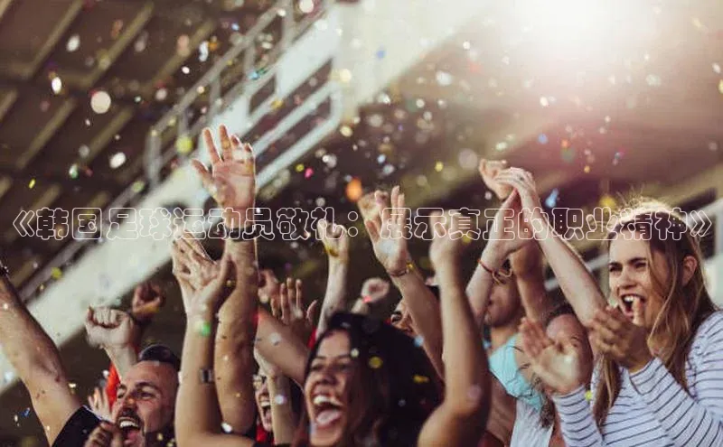 新宝网站登录入口一径科技《韩国足球运动员敬礼：展示真正的职业精神》