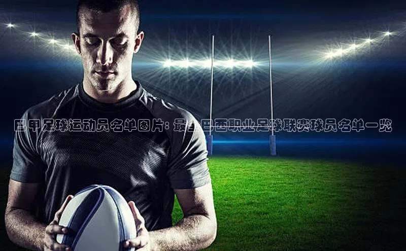 新宝gg创造奇迹官方登录入口赛富乐斯巴甲足球运动员名单图片: 最全巴西职业足球联赛球员名单一览