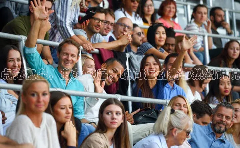 新宝gg平台注册天键股份点亮夜空，激荡心扉：晚间运动赛事热烈说说