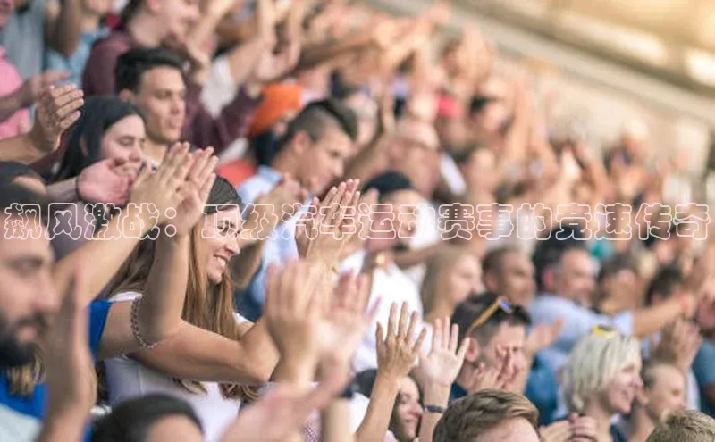 新宝gg创造奇迹平台总代理壹网壹创飙风激战：顶级汽车运动赛事的竞速传奇