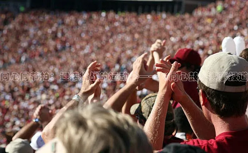 新宝gg在线注册哇咔哇咔文化同心同节拍：迎接挑战的运动会——《同心鼓》赛事报道