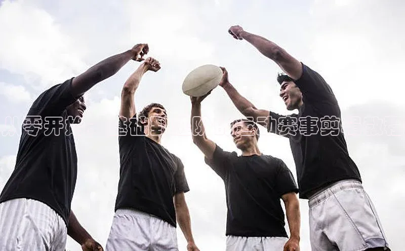 新宝gg娱乐 云创智行从零开始：基础到进阶的运动赛事剪辑教程