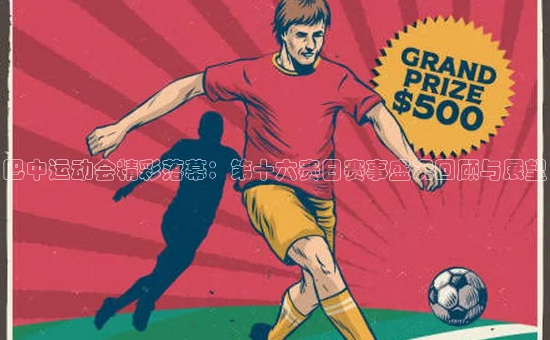 巴中运动会精彩落幕：第十六赛日赛事盛况回顾与展望