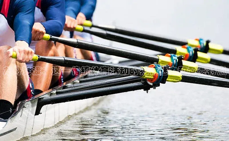 龙舟竞渡：这一传统体育活动的独特魅力和竞赛特点