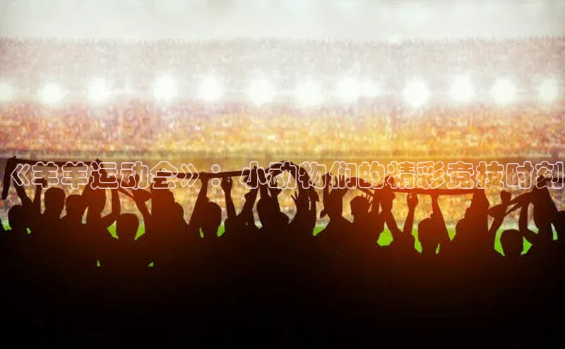 《羊羊运动会》：小动物们的精彩竞技时刻