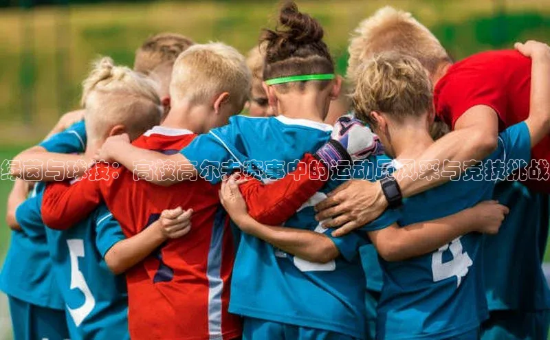 绿茵与球技：高校高尔夫赛事中的运动员风采与竞技挑战