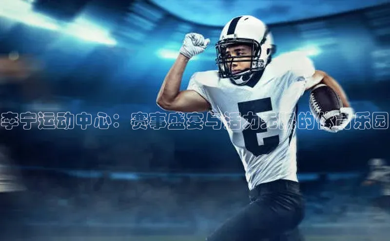 李宁运动中心：赛事盛宴与活力无限的体育乐园