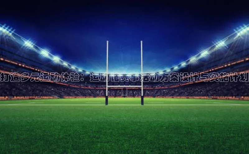 打造多元运动体验：运动馆赛事活动方案设计与实施计划