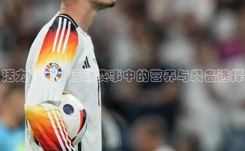 活力补给：运动赛事中的营养与装备选择
