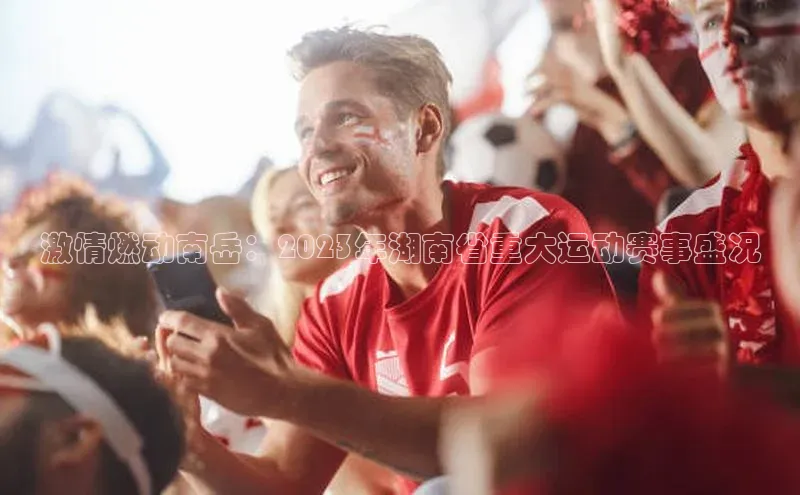 激情燃动南岳：2023年湖南省重大运动赛事盛况