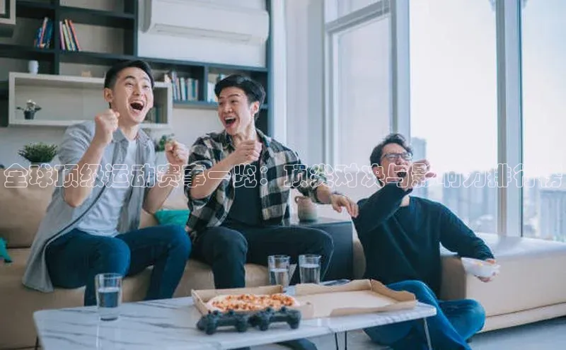 全球顶级运动赛事一览：顶尖对决与影响力排行榜