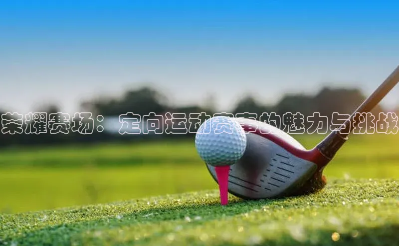 荣耀赛场：定向运动赛事的魅力与挑战