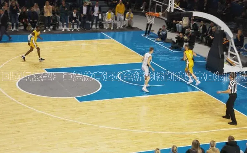 回顾与展望：重温体育运动会精彩瞬间的赛事直播回放