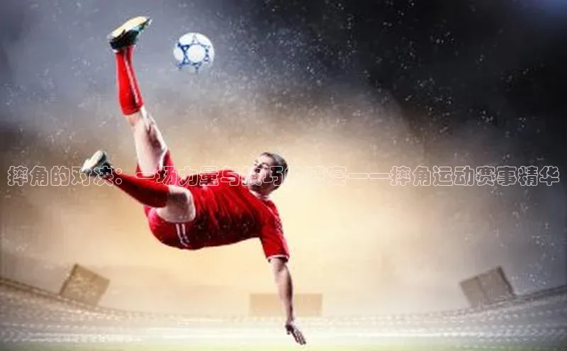 摔角的对决：一场力量与技巧的盛宴——摔角运动赛事精华