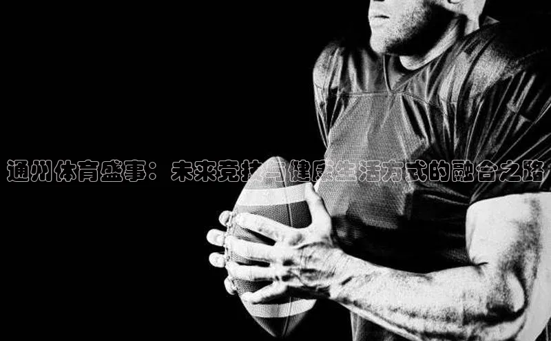通州体育盛事：未来竞技与健康生活方式的融合之路