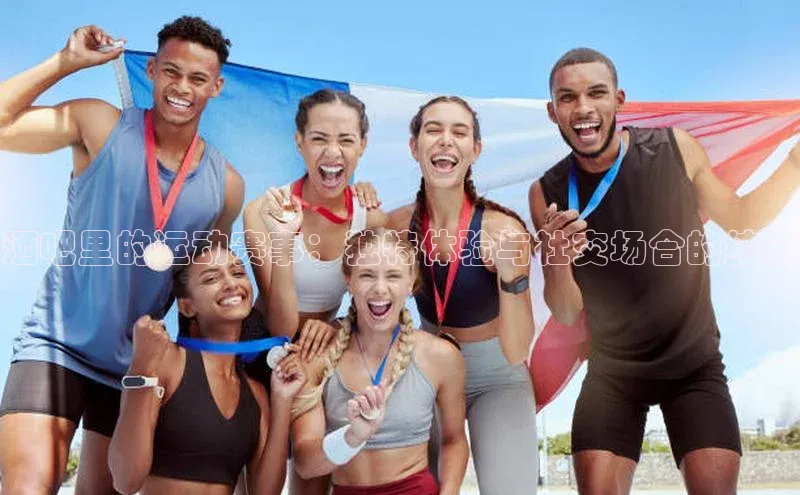 酒吧里的运动赛事：独特体验与社交场合的结合