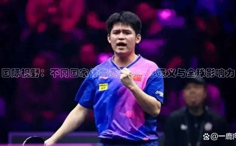 国际视野：不同国家体育赛事的深远意义与全球影响力