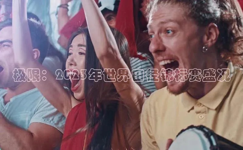 极限：2023年世界田径锦标赛盛况