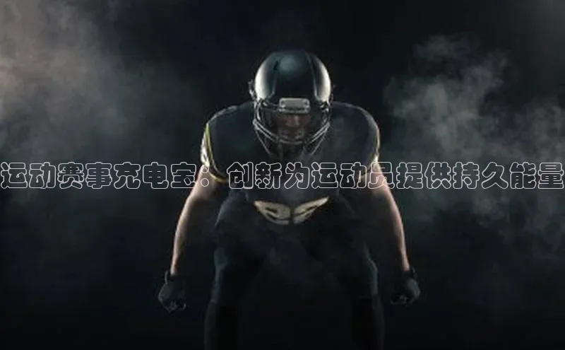 运动赛事充电宝：创新为运动员提供持久能量