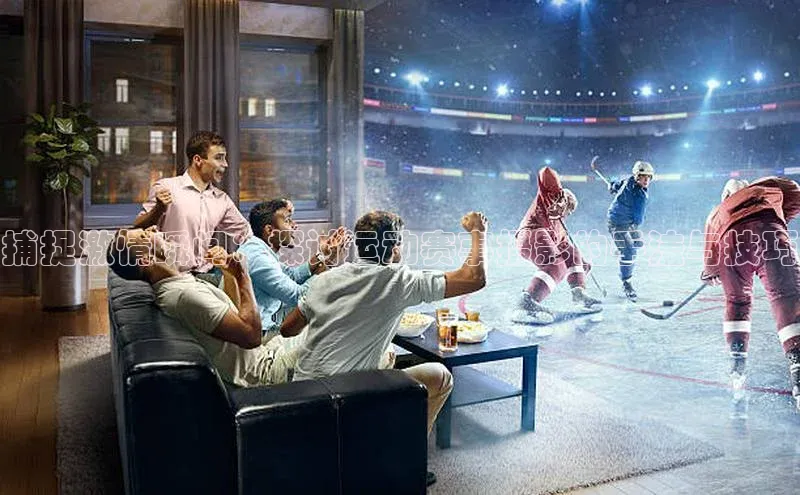 捕捉激情瞬间：探讨运动赛事摄影的手法与技巧