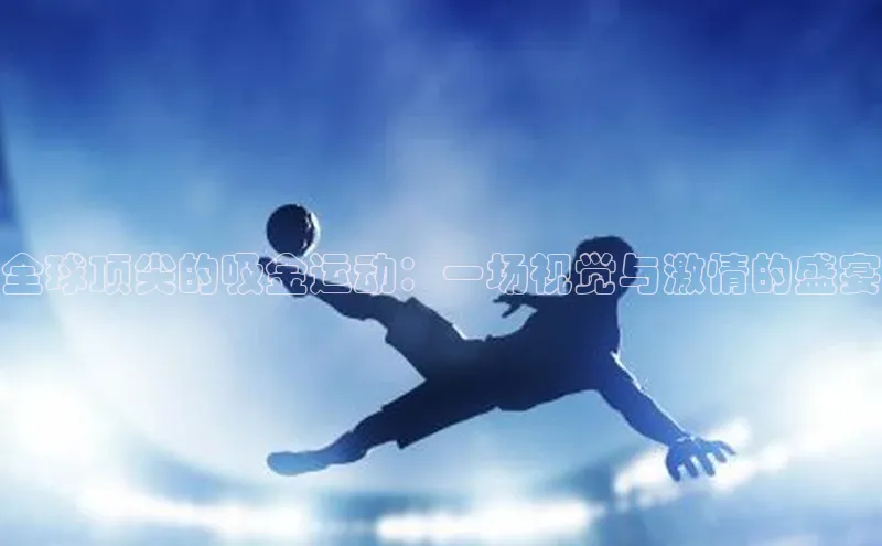 全球顶尖的吸金运动：一场视觉与激情的盛宴