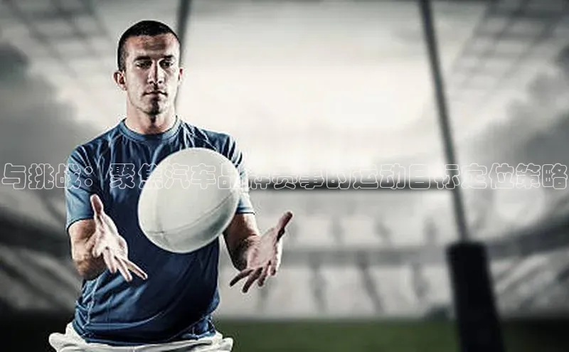 与挑战：聚焦汽车品牌赛事的运动目标定位策略