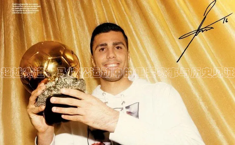 超越赛道：马拉松运动中的重要赛事与历史见证