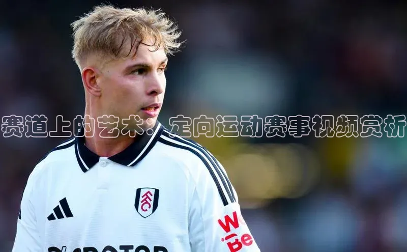 赛道上的艺术：定向运动赛事视频赏析