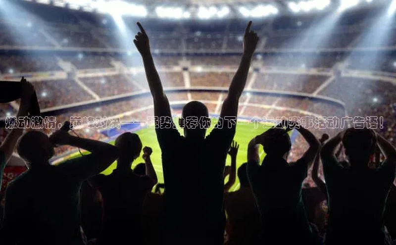 燃动激情，巅峰对决——强势推荐你的下一个运动赛事活动广告语！
