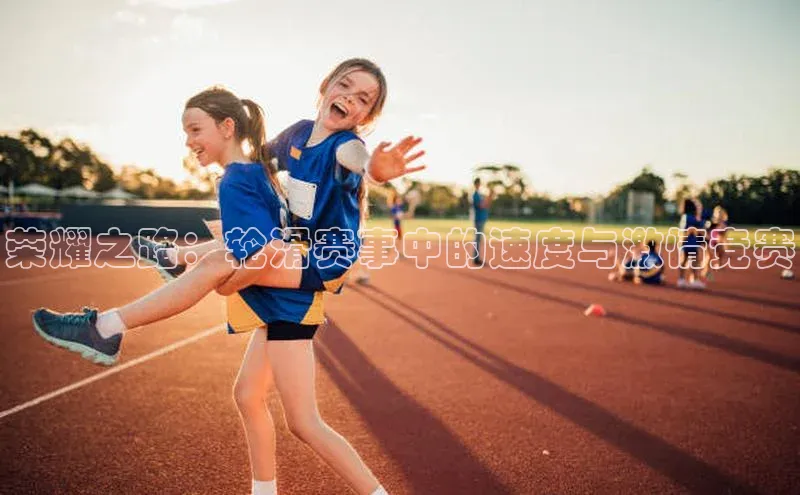 荣耀之路：轮滑赛事中的速度与激情竞赛