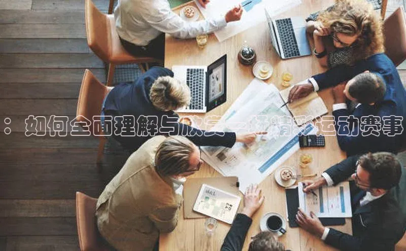 ：如何全面理解与欣赏一场精彩运动赛事