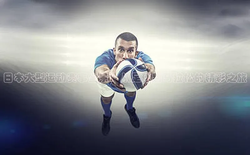 日本大型运动赛事全景：从足球到马拉松的精彩之旅