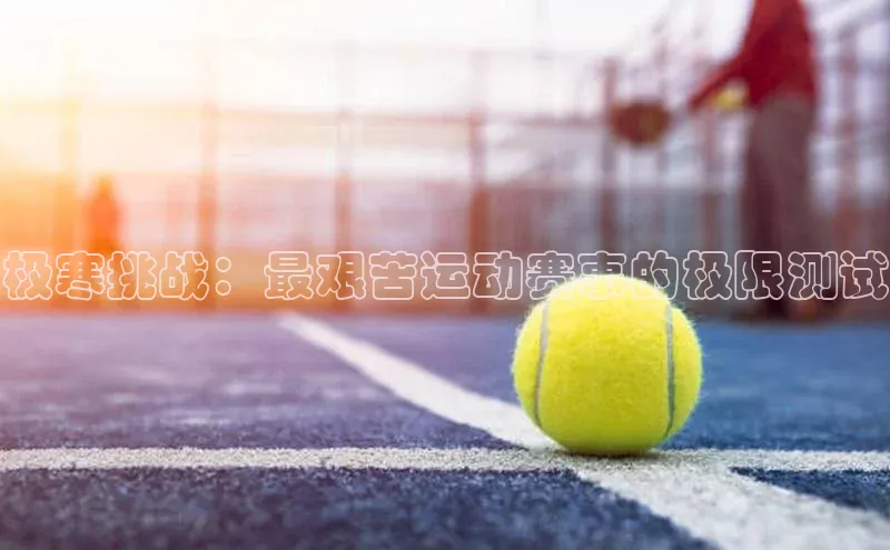 极寒挑战：最艰苦运动赛事的极限测试