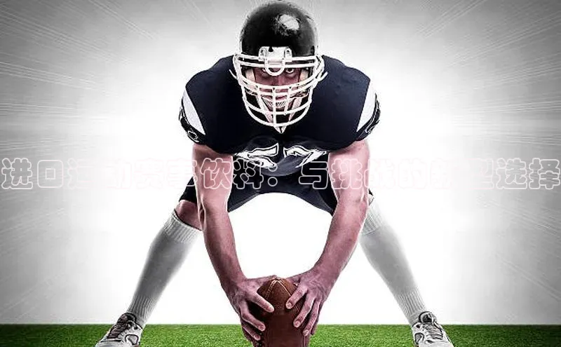 进口运动赛事饮料：与挑战的新型选择