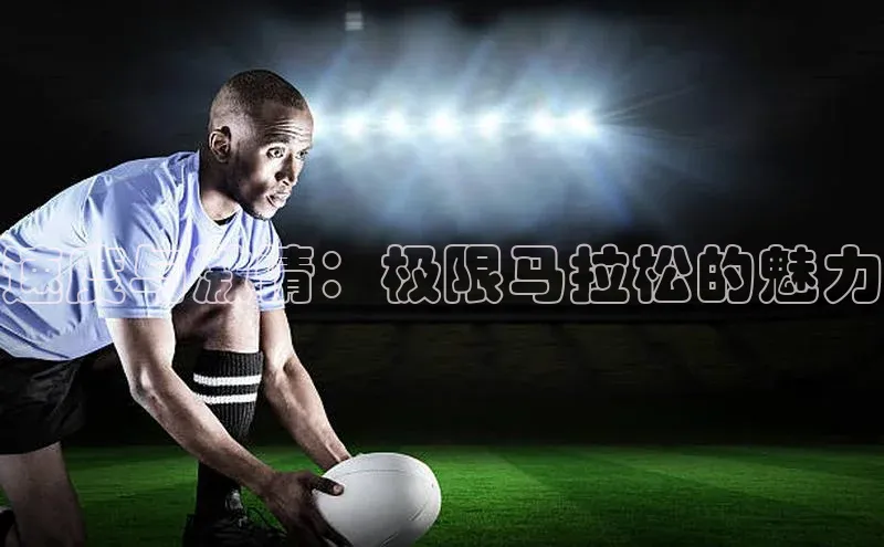速度与激情：极限马拉松的魅力