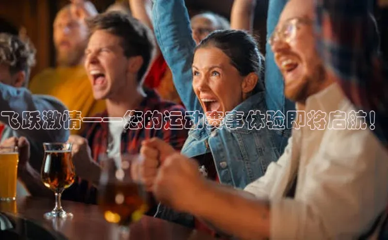 飞跃激情——您的运动赛事体验即将启航！
