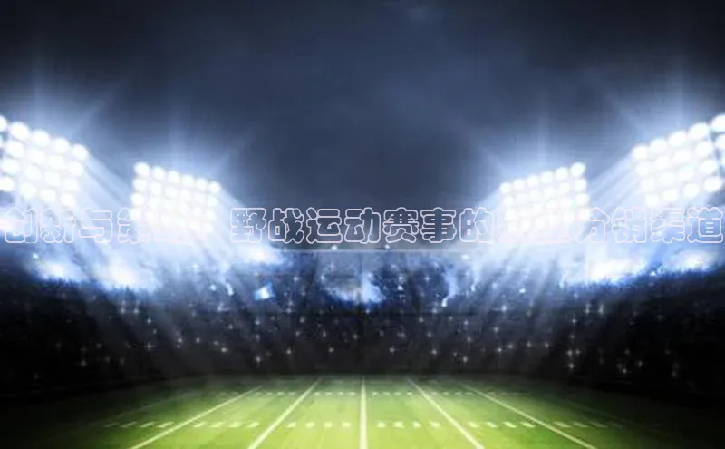 创新与策略：野战运动赛事的新型分销渠道