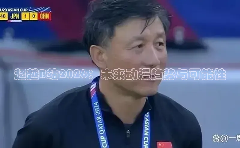 超越B站2026：未来动漫趋势与可能性